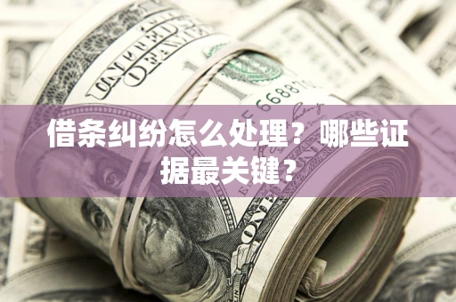 武汉借条纠纷怎么处理？哪些证据最关键？