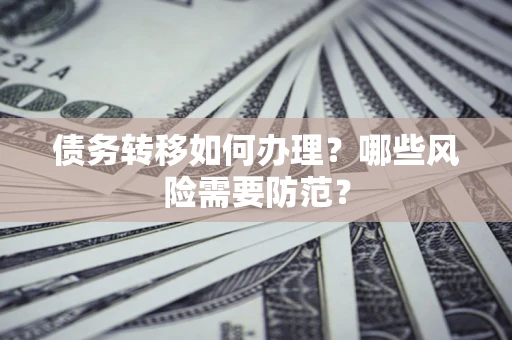 武汉债务转移如何办理？哪些风险需要防范？
