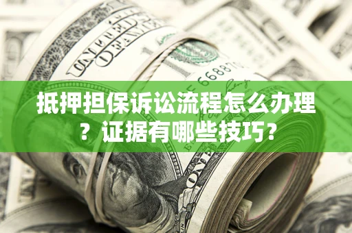 武汉抵押担保诉讼流程怎么办理？证据有哪些技巧？