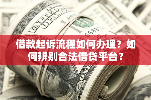 武汉借款起诉流程如何办理？如何辨别合法借贷平台？