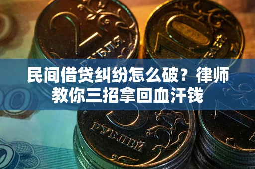 武汉民间借贷纠纷怎么破？律师教你三招拿回血汗钱