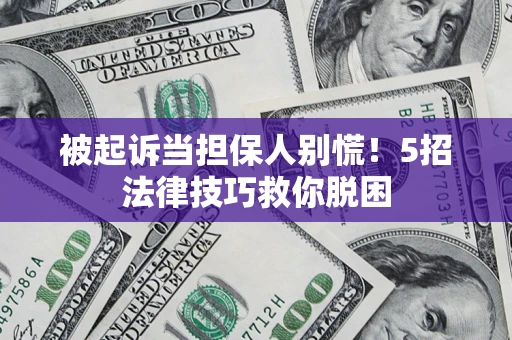 武汉被起诉当担保人别慌！5招法律技巧救你脱困