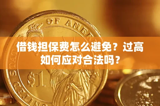 武汉借钱担保费怎么避免？过高如何应对合法吗？