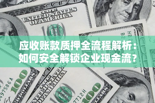 武汉应收账款质押全流程解析：如何安全解锁企业现金流？
