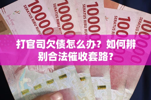 武汉打官司欠债怎么办？如何辨别合法催收套路？
