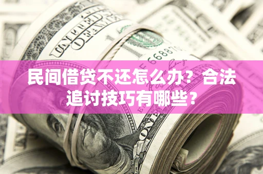 武汉民间借贷不还怎么办？合法追讨技巧有哪些？