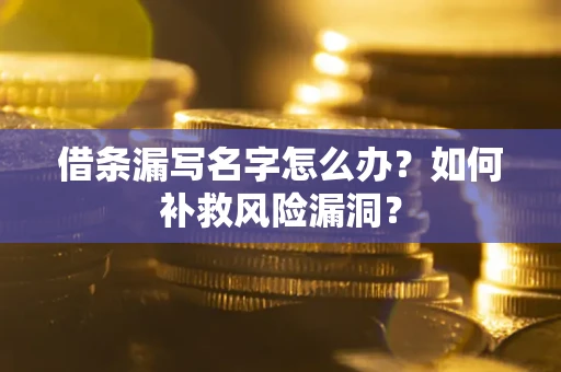 武汉借条漏写名字怎么办？如何补救风险漏洞？