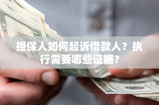 武汉担保人如何起诉借款人？执行需要哪些证据？