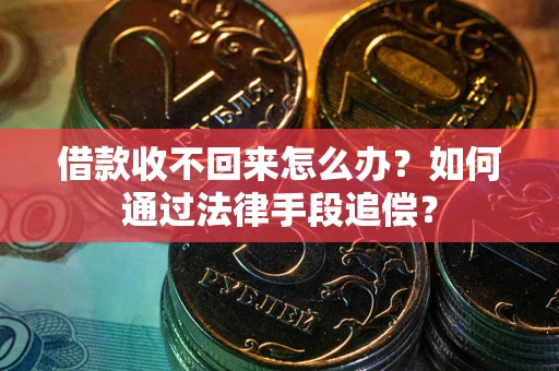 武汉借款收不回来怎么办？如何通过法律手段追偿？