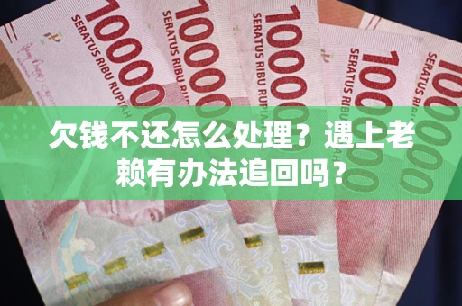 武汉欠钱不还怎么处理？遇上老赖有办法追回吗？