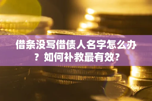 武汉借条没写借债人名字怎么办？如何补救最有效？