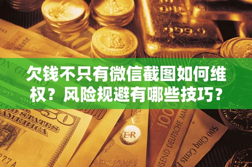 武汉欠钱不只有微信截图如何维权？风险规避有哪些技巧？