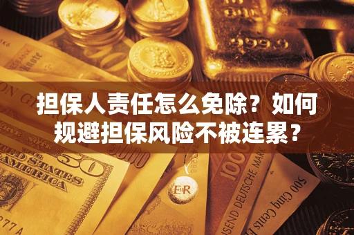 武汉担保人责任怎么免除？如何规避担保风险不被连累？