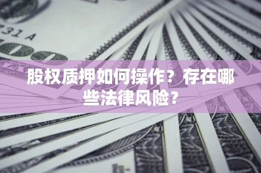 武汉股权质押如何操作？存在哪些法律风险？