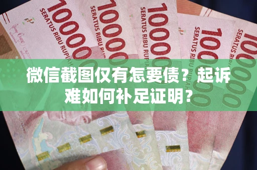武汉微信截图仅有怎要债？起诉难如何补足证明？