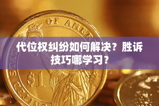 武汉代位权纠纷如何解决？胜诉技巧哪学习？
