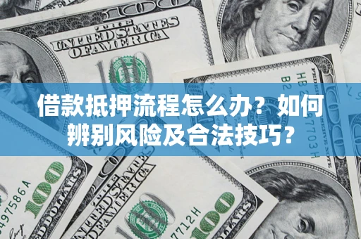 武汉借款抵押流程怎么办？如何辨别风险及合法技巧？