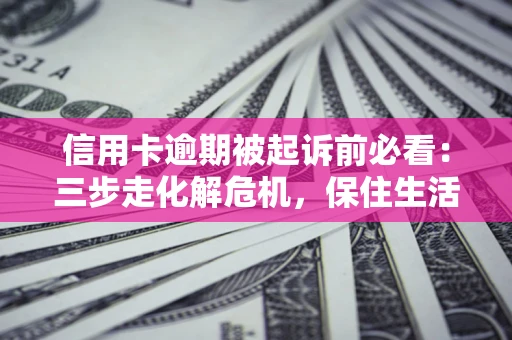 武汉信用卡逾期被起诉前必看：三步走化解危机，保住生活尊严