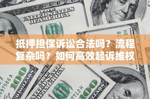 武汉抵押担保诉讼合法吗？流程复杂吗？如何高效起诉维权？