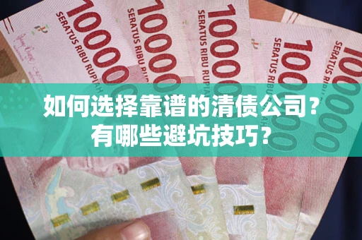 武汉如何选择靠谱的清债公司？有哪些避坑技巧？