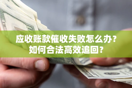 武汉应收账款催收失败怎么办？如何合法高效追回？
