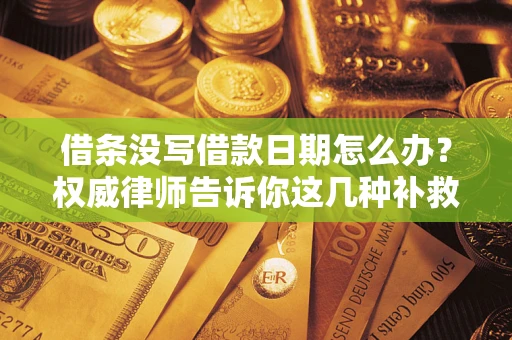 武汉借条没写借款日期怎么办？权威律师告诉你这几种补救方法！