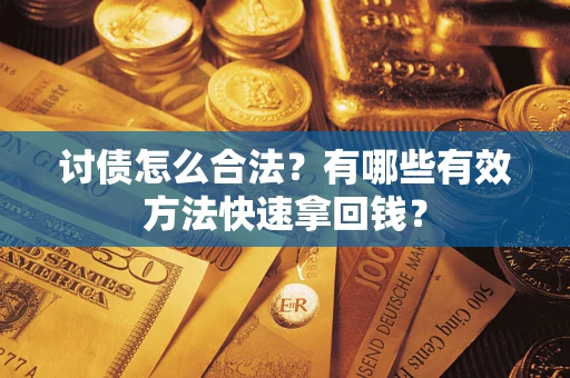武汉讨债怎么合法？有哪些有效方法快速拿回钱？