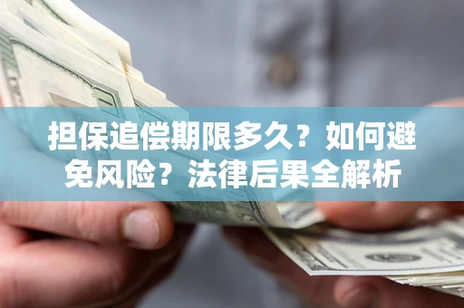 武汉担保追偿期限多久？如何避免风险？法律后果全解析