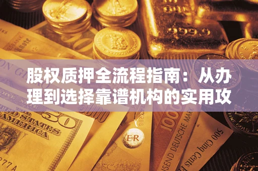 武汉股权质押全流程指南：从办理到选择靠谱机构的实用攻略