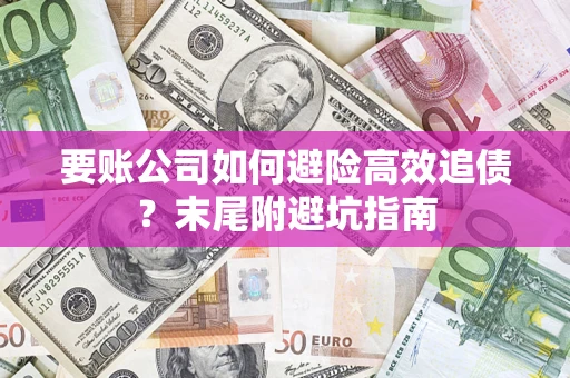武汉要账公司如何避险高效追债？末尾附避坑指南