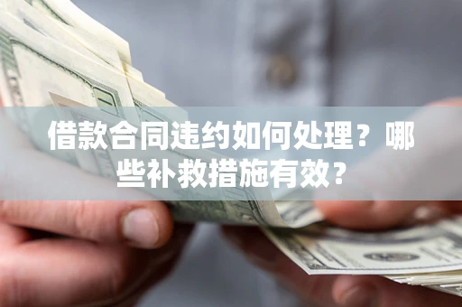 武汉借款合同违约如何处理？哪些补救措施有效？