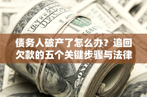 武汉债务人破产了怎么办？追回欠款的五个关键步骤与法律策略