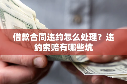 武汉借款合同违约怎么处理？违约索赔有哪些坑