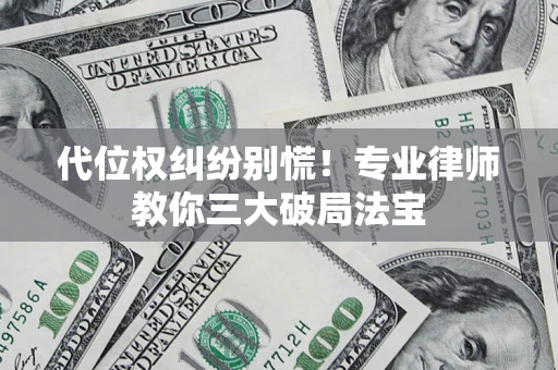 武汉代位权纠纷别慌！专业律师教你三大破局法宝