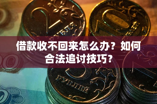 武汉借款收不回来怎么办？如何合法追讨技巧？
