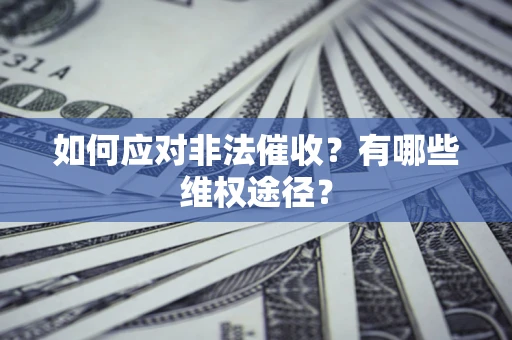 武汉如何应对非法催收？有哪些维权途径？