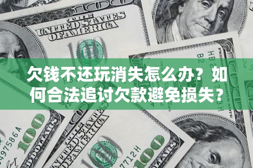 武汉欠钱不还玩消失怎么办？如何合法追讨欠款避免损失？