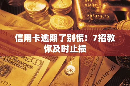 武汉信用卡逾期了别慌！7招教你及时止损