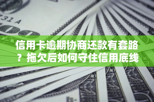 武汉信用卡逾期协商还款有套路？拖欠后如何守住信用底线？
