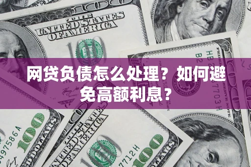 武汉网贷负债怎么处理？如何避免高额利息？