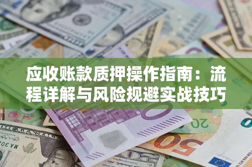 武汉应收账款质押操作指南：流程详解与风险规避实战技巧