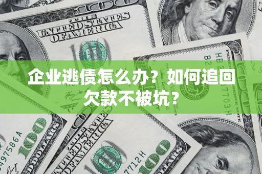 武汉企业逃债怎么办？如何追回欠款不被坑？