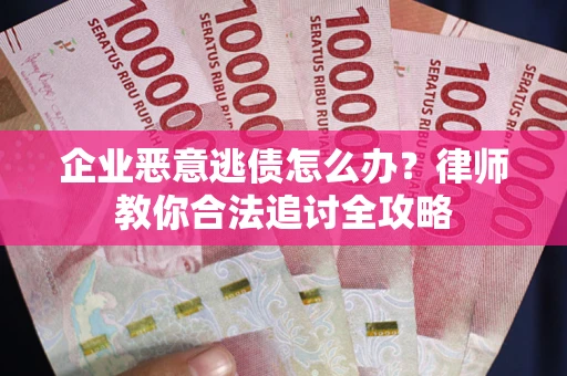 武汉企业恶意逃债怎么办？律师教你合法追讨全攻略