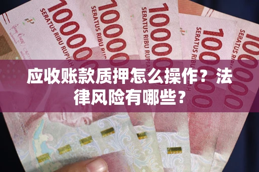 武汉应收账款质押怎么操作？法律风险有哪些？