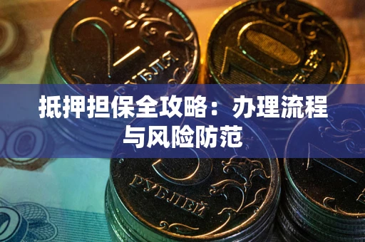 武汉抵押担保全攻略：办理流程与风险防范