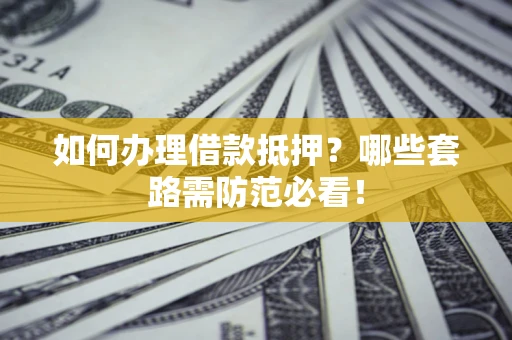 武汉如何办理借款抵押？哪些套路需防范必看！
