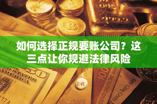 武汉如何选择正规要账公司？这三点让你规避法律风险