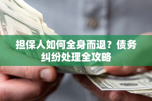武汉担保人如何全身而退？债务纠纷处理全攻略