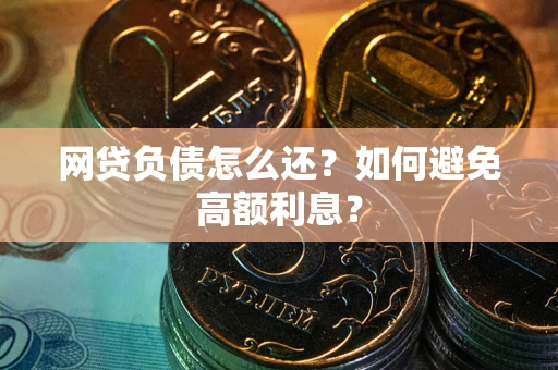 武汉网贷负债怎么还？如何避免高额利息？