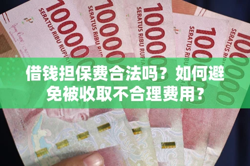 武汉借钱担保费合法吗？如何避免被收取不合理费用？